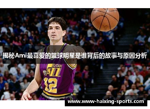 揭秘Ami最喜爱的篮球明星是谁背后的故事与原因分析