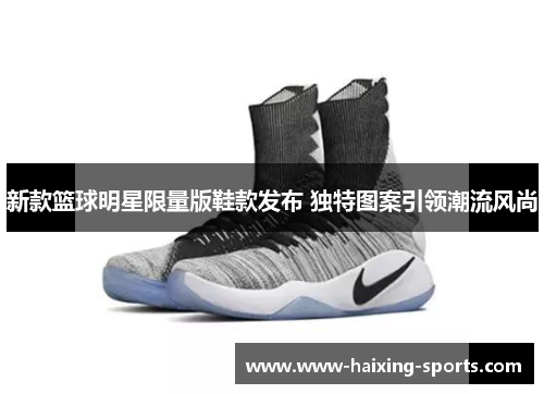 新款篮球明星限量版鞋款发布 独特图案引领潮流风尚