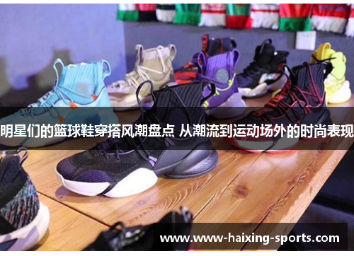 明星们的篮球鞋穿搭风潮盘点 从潮流到运动场外的时尚表现