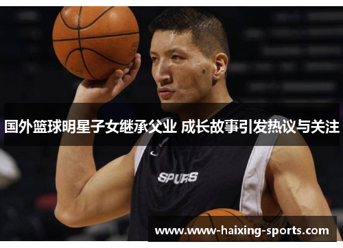 国外篮球明星子女继承父业 成长故事引发热议与关注