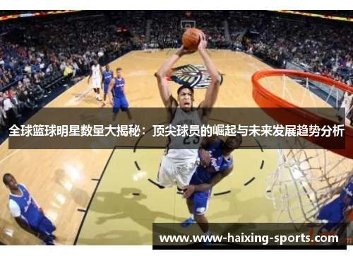 全球篮球明星数量大揭秘：顶尖球员的崛起与未来发展趋势分析