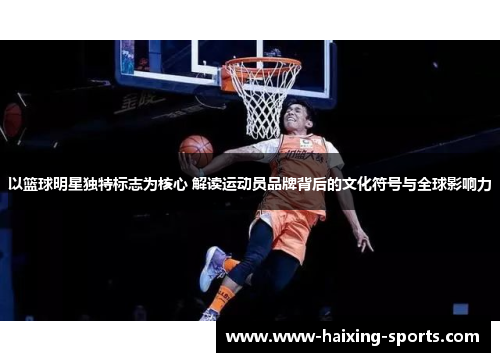 以篮球明星独特标志为核心 解读运动员品牌背后的文化符号与全球影响力