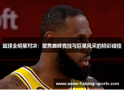篮球全明星对决：聚焦巅峰竞技与巨星风采的精彩碰撞