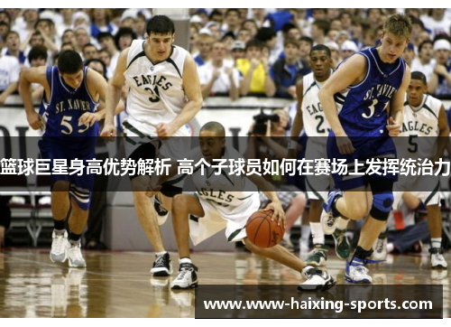 篮球巨星身高优势解析 高个子球员如何在赛场上发挥统治力