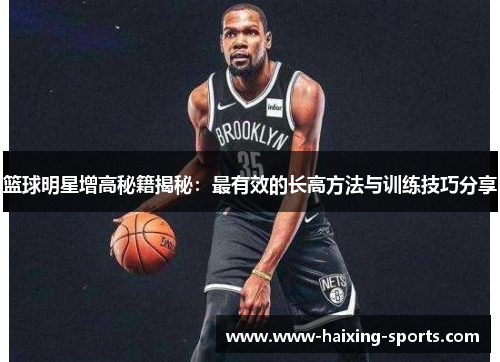 篮球明星增高秘籍揭秘：最有效的长高方法与训练技巧分享