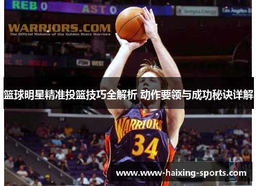 篮球明星精准投篮技巧全解析 动作要领与成功秘诀详解