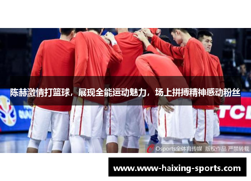 陈赫激情打篮球，展现全能运动魅力，场上拼搏精神感动粉丝