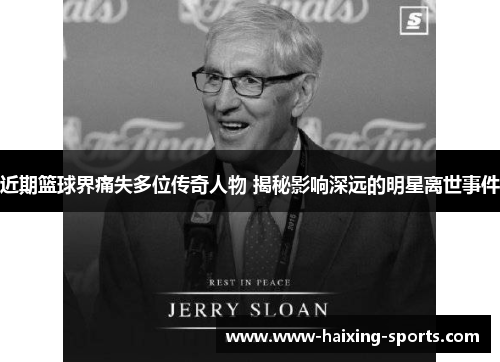 近期篮球界痛失多位传奇人物 揭秘影响深远的明星离世事件