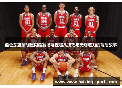 蓝色系篮球明星闪耀赛场展现超凡技巧与无尽魅力的背后故事