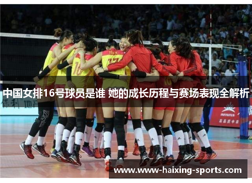 中国女排16号球员是谁 她的成长历程与赛场表现全解析