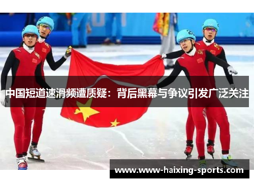 中国短道速滑频遭质疑：背后黑幕与争议引发广泛关注