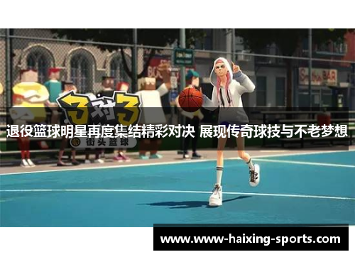 退役篮球明星再度集结精彩对决 展现传奇球技与不老梦想