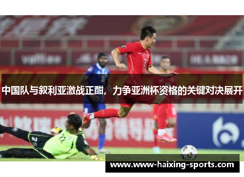 中国队与叙利亚激战正酣，力争亚洲杯资格的关键对决展开