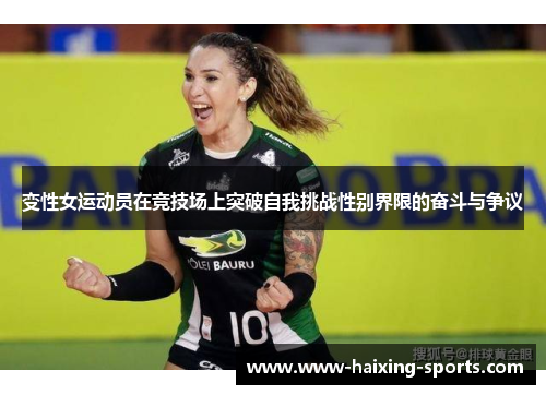 变性女运动员在竞技场上突破自我挑战性别界限的奋斗与争议