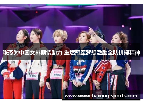 张杰为中国女排倾情助力 重燃冠军梦想激励全队拼搏精神