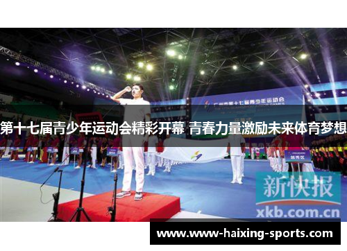 第十七届青少年运动会精彩开幕 青春力量激励未来体育梦想