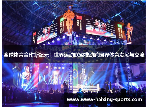 全球体育合作新纪元：世界运动联盟推动跨国界体育发展与交流