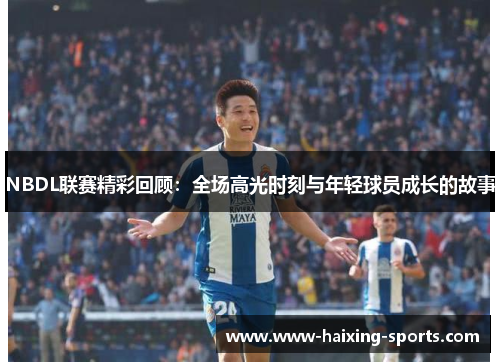 NBDL联赛精彩回顾：全场高光时刻与年轻球员成长的故事