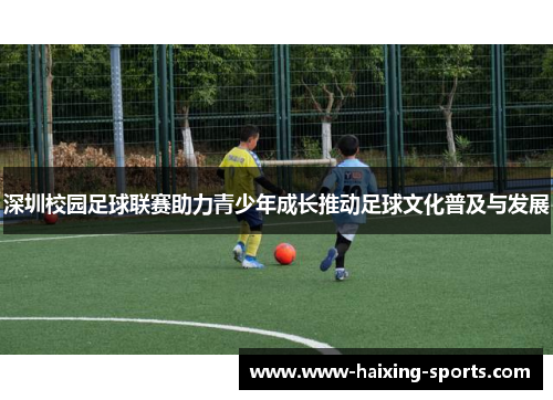 深圳校园足球联赛助力青少年成长推动足球文化普及与发展