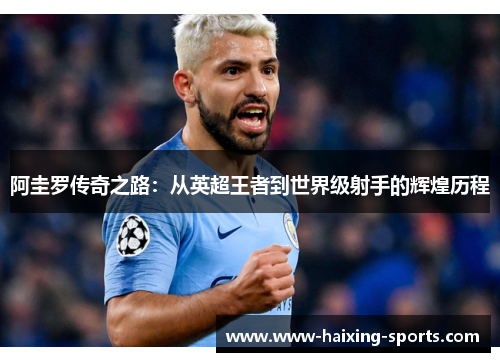 阿圭罗传奇之路：从英超王者到世界级射手的辉煌历程